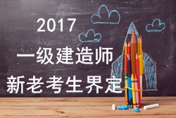 2017年一級建造師考試報名新老考生是如何界定的？