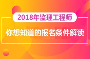 2018年監(jiān)理工程師報(bào)名即將開展，你對(duì)報(bào)考條件了解多少？